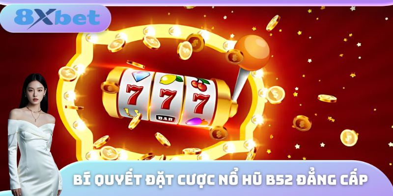 Bí quyết đặt cược nổ hũ B52 đẳng cấp