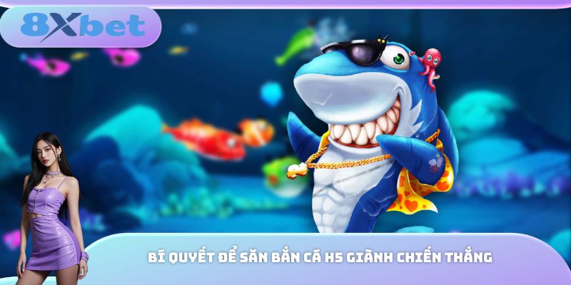 Bí quyết để săn bắn cá H5 giành chiến thắng