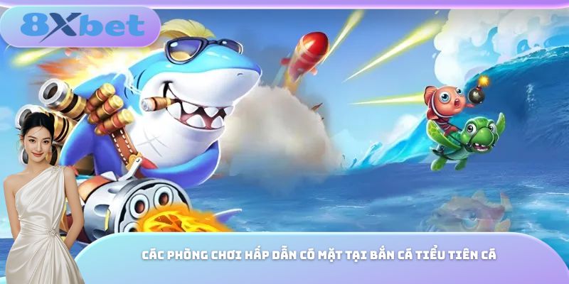 Các phòng chơi hấp dẫn có mặt tại bắn cá tiểu tiên cá