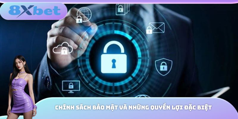 Chính sách bảo mật và những quyền lợi đặc biệt