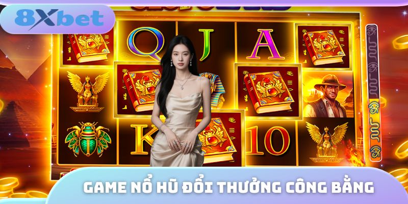Game nổ hũ đổi thưởng tiền mặt công bằng