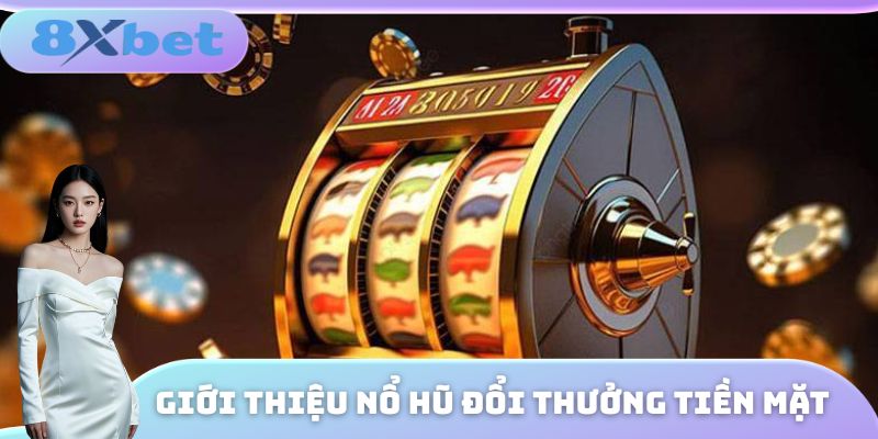 Giới thiệu nổ hũ đổi thưởng tiền mặt 8XBET