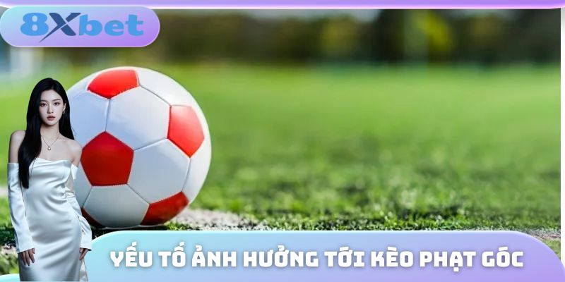Những yếu tố quan trọng ảnh hưởng trực tiếp tới kèo phạt góc