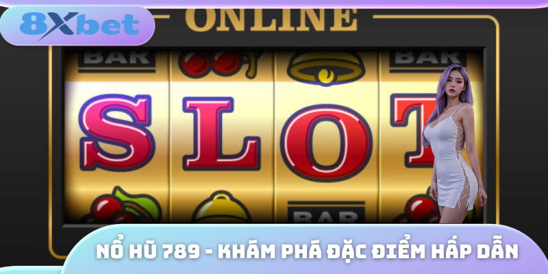 Nổ Hũ 789 - Khám Phá Các Đặc Điểm Hấp Dẫn Của Game 2025