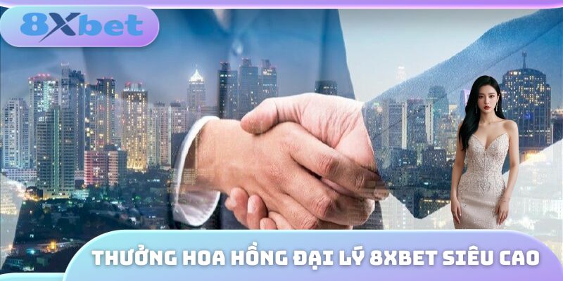 Thưởng hoa hồng đại lý 8XBET siêu cao