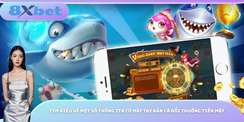 Tìm hiểu về một số thông tin có mặt tại bắn cá đổi thưởng tiền mặt